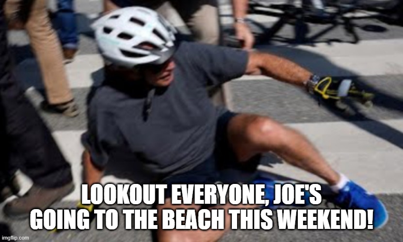 Bikers Beware | LOOKOUT EVERYONE, JOE'S GOING TO THE BEACH THIS WEEKEND! | image tagged in joe biden falls off bike | made w/ Imgflip meme maker