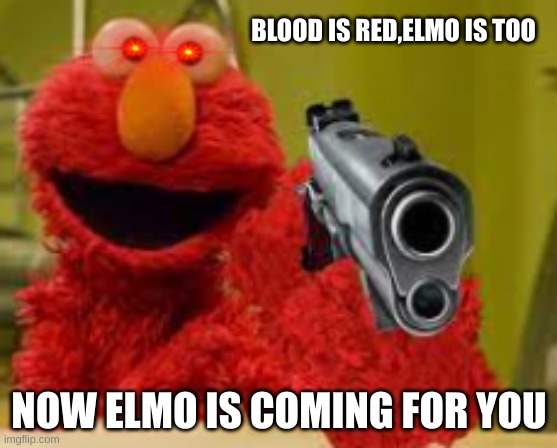 Blood is red Elmo is too | BLOOD IS RED,ELMO IS TOO; NOW ELMO IS COMING FOR YOU | image tagged in elmo | made w/ Imgflip meme maker
