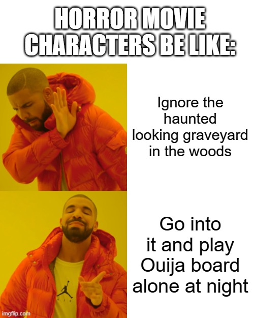 *I'm not copying anyone who made a meme like this, by the way* Horror movies | HORROR MOVIE CHARACTERS BE LIKE:; Ignore the haunted looking graveyard in the woods; Go into it and play Ouija board alone at night | image tagged in memes,drake hotline bling,-_-,funny,certified bruh moment | made w/ Imgflip meme maker