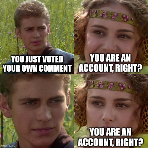 I got a comment meme with votes | YOU JUST VOTED YOUR OWN COMMENT; YOU ARE AN ACCOUNT, RIGHT? YOU ARE AN ACCOUNT, RIGHT? | image tagged in anakin padme 4 panel,memes | made w/ Imgflip meme maker