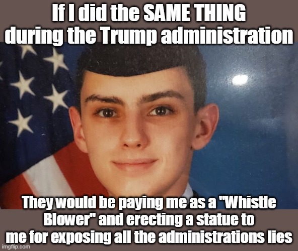 Jack Teixeira blows whistle on Biden's lies about Ukraine | If I did the SAME THING during the Trump administration; They would be paying me as a "Whistle Blower" and erecting a statue to me for exposing all the administrations lies | image tagged in jack teixeira meme | made w/ Imgflip meme maker