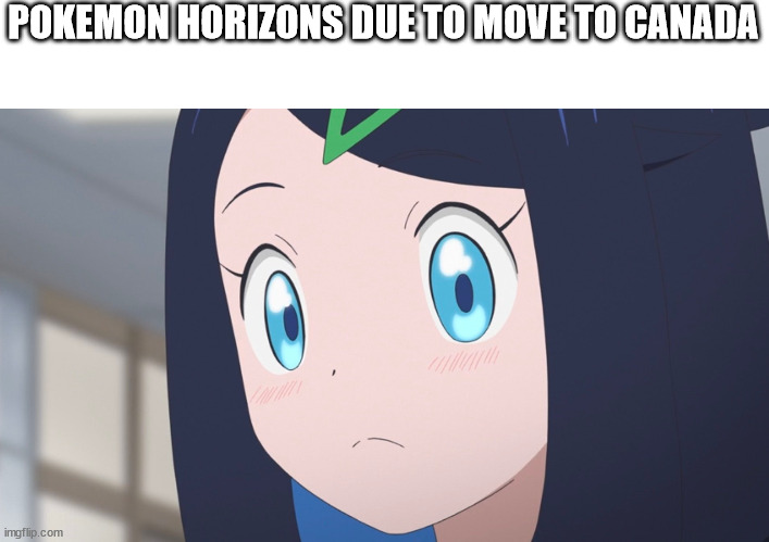 Pokemon Horizons due to move to Canada | POKEMON HORIZONS DUE TO MOVE TO CANADA | image tagged in memes,pokemon,anime,canada,oh canada | made w/ Imgflip meme maker