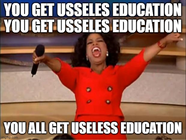 Oprah You Get A Meme | YOU GET USSELES EDUCATION YOU GET USSELES EDUCATION; YOU ALL GET USELESS EDUCATION | image tagged in memes,oprah you get a | made w/ Imgflip meme maker