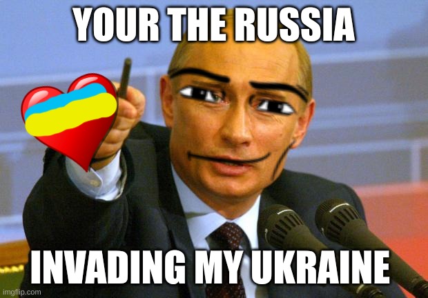 This is a dark joke don´t kill me please | YOUR THE RUSSIA; INVADING MY UKRAINE | image tagged in memes,good guy putin | made w/ Imgflip meme maker