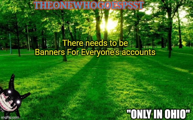 There needs to be Banners For Everyone's accounts | image tagged in theonewhogoespsst announcement | made w/ Imgflip meme maker