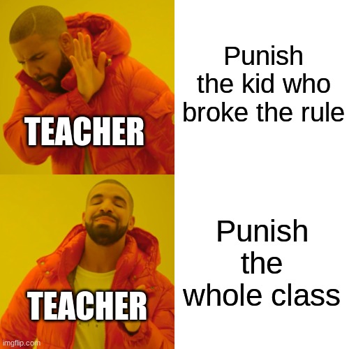 Just blame the kid who broke the rule | Punish the kid who broke the rule; TEACHER; Punish the whole class; TEACHER | image tagged in memes,drake hotline bling | made w/ Imgflip meme maker