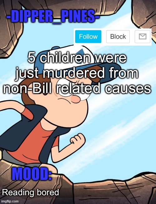 -Dipper_Pines- announcement template | 5 children were just murdered from non-Bill related causes; Reading bored | image tagged in -dipper_pines- announcement template | made w/ Imgflip meme maker