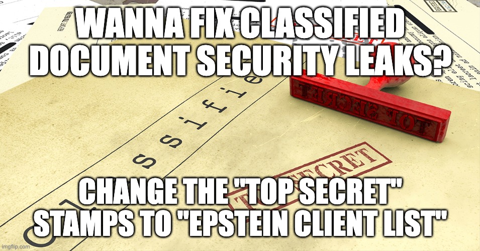 Let's Tighten Those Security Holes | WANNA FIX CLASSIFIED DOCUMENT SECURITY LEAKS? CHANGE THE "TOP SECRET" STAMPS TO "EPSTEIN CLIENT LIST" | image tagged in jeffrey epstein | made w/ Imgflip meme maker