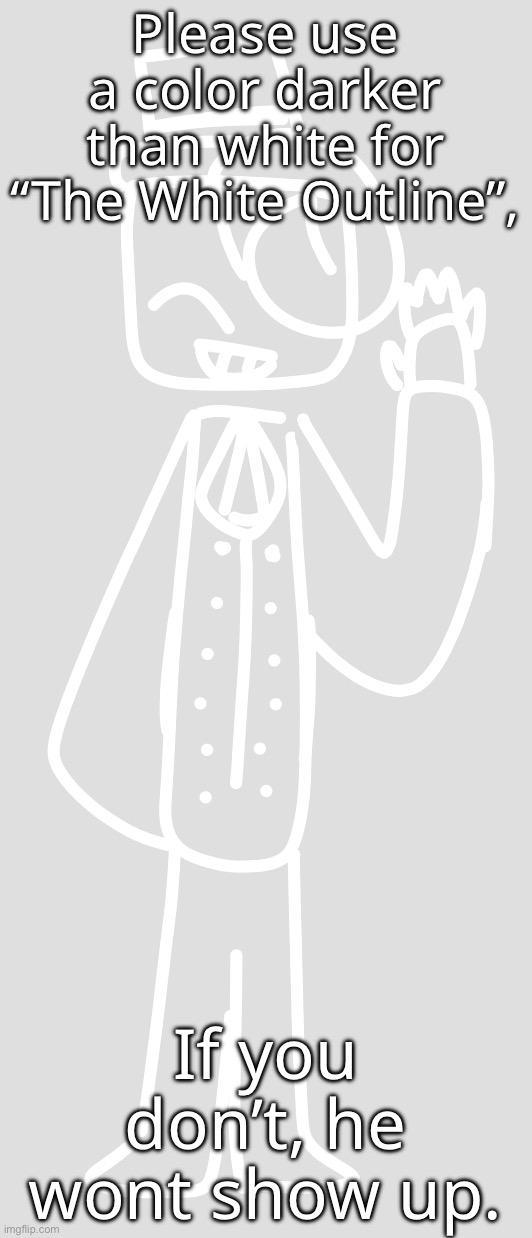 Fyi. | Please use a color darker than white for “The White Outline”, If you don’t, he wont show up. | made w/ Imgflip meme maker