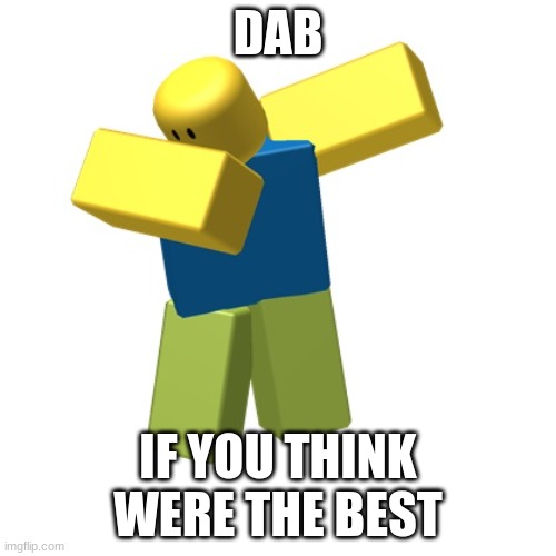 Dab | DAB; IF YOU THINK WERE THE BEST | image tagged in roblox dab | made w/ Imgflip meme maker