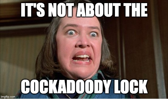 IT'S NOT ABOUT THE; COCKADOODY LOCK | made w/ Imgflip meme maker