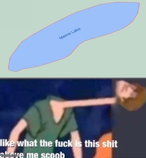 There is a literal meme lake!?!?!!! | image tagged in like what the f ck is this sh t above me scoob | made w/ Imgflip meme maker