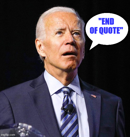 Joe Biden | "END OF QUOTE" | image tagged in joe biden | made w/ Imgflip meme maker