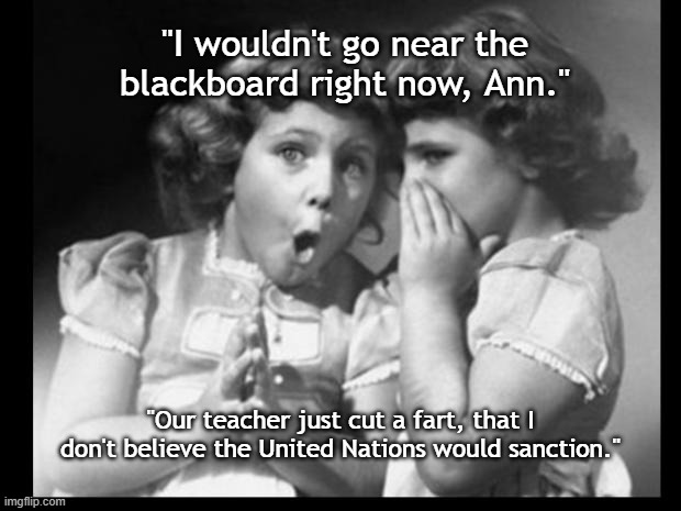 I Wouldn't Go Near There | "I wouldn't go near the blackboard right now, Ann."; "Our teacher just cut a fart, that I don't believe the United Nations would sanction." | image tagged in friends sharing,united nations,fart,cut one,memes | made w/ Imgflip meme maker