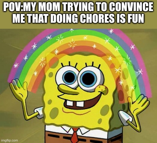 Kinda annoying when it happens though | POV:MY MOM TRYING TO CONVINCE ME THAT DOING CHORES IS FUN | image tagged in memes,imagination spongebob | made w/ Imgflip meme maker