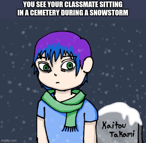 YOU SEE YOUR CLASSMATE SITTING IN A CEMETERY DURING A SNOWSTORM | made w/ Imgflip meme maker