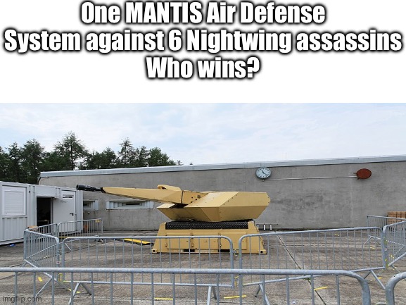 NOTE: One Mantis system is not 1 gun, it’s 6, plus 2 radar installations. | One MANTIS Air Defense System against 6 Nightwing assassins
Who wins? | image tagged in wof versus,wings of fire,wings of fire versus,wof | made w/ Imgflip meme maker