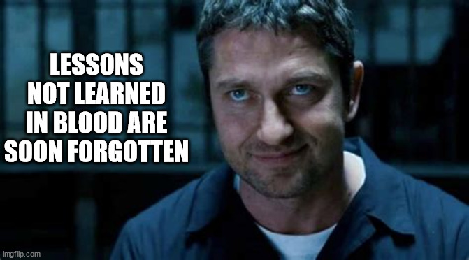 LESSONS NOT LEARNED IN BLOOD ARE SOON FORGOTTEN | made w/ Imgflip meme maker