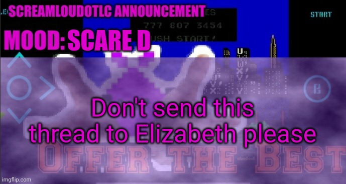 ScreamLoud763 announcement | Don't send this thread to Elizabeth please SCARE D | image tagged in screamloud763 announcement | made w/ Imgflip meme maker