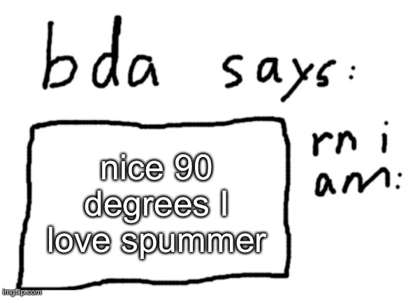 AAAAAAAAAAAAAAAAAAAAAAAAA | nice 90 degrees I love spummer | image tagged in official badlydrawnaxolotl announcement temp | made w/ Imgflip meme maker