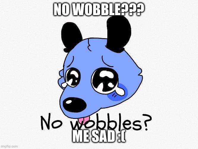 :( | NO WOBBLE??? ME SAD :( | image tagged in dog | made w/ Imgflip meme maker