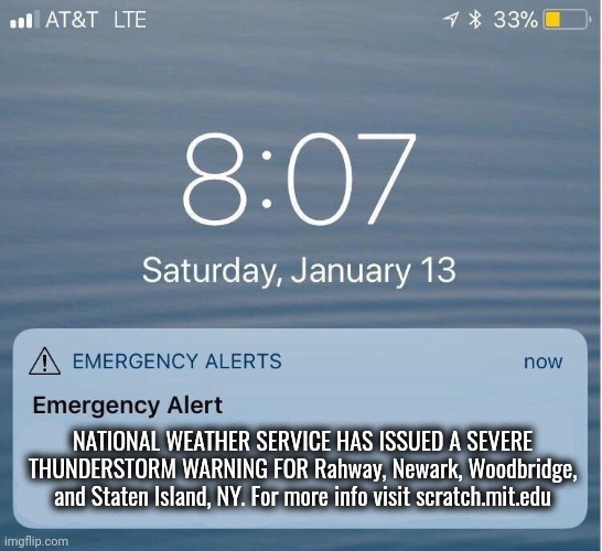 EAS IPhone Alert | NATIONAL WEATHER SERVICE HAS ISSUED A SEVERE THUNDERSTORM WARNING FOR Rahway, Newark, Woodbridge, and Staten Island, NY. For more info visit scratch.mit.edu | image tagged in eas iphone alert | made w/ Imgflip meme maker