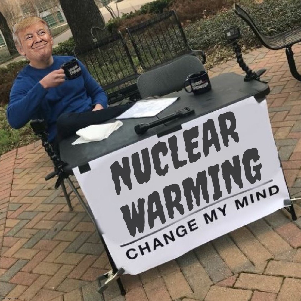 hes bonkers... | NUCLEAR
WARMING | image tagged in bonkers,crazy,insane,not really,right,lock him up | made w/ Imgflip meme maker