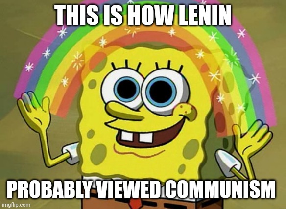 He probably saw communism as a utopia | THIS IS HOW LENIN; PROBABLY VIEWED COMMUNISM | image tagged in memes,imagination spongebob | made w/ Imgflip meme maker