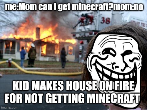 Disaster Girl | me:Mom can i get minecraft?mom:no; KID MAKES HOUSE ON FIRE FOR NOT GETTING MINECRAFT | image tagged in memes,disaster girl | made w/ Imgflip meme maker