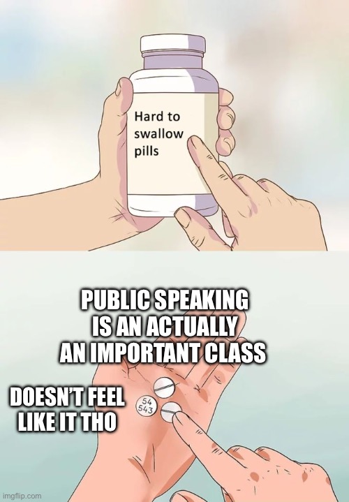 >:( | PUBLIC SPEAKING IS AN ACTUALLY AN IMPORTANT CLASS; DOESN’T FEEL LIKE IT THO | image tagged in memes,hard to swallow pills | made w/ Imgflip meme maker