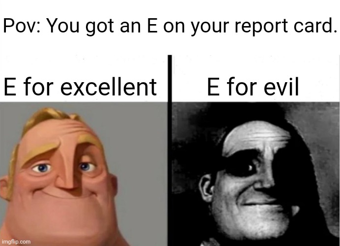 An E | Pov: You got an E on your report card. E for excellent; E for evil | image tagged in teacher's copy,e,funny,memes,blank white template,report card | made w/ Imgflip meme maker