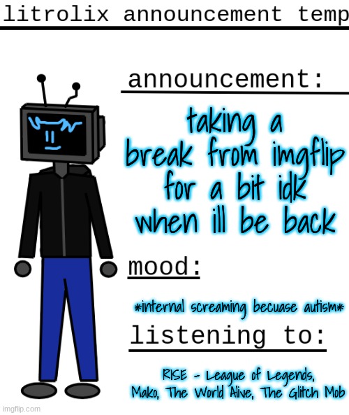for my own mental health if im being honest | taking a break from imgflip for a bit idk when ill be back; *internal screaming becuase autism*; RISE - League of Legends, Mako, The World Alive, The Glitch Mob | image tagged in litrolix announcement | made w/ Imgflip meme maker