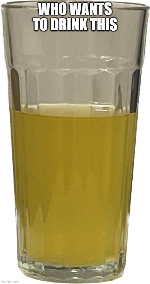 (Mod note: No.) | WHO WANTS TO DRINK THIS | image tagged in glass of piss | made w/ Imgflip meme maker