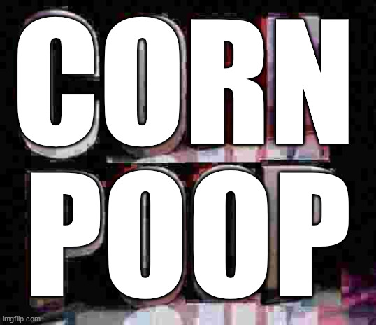 Perfect match. | CORN; POOP | image tagged in corn poop | made w/ Imgflip meme maker