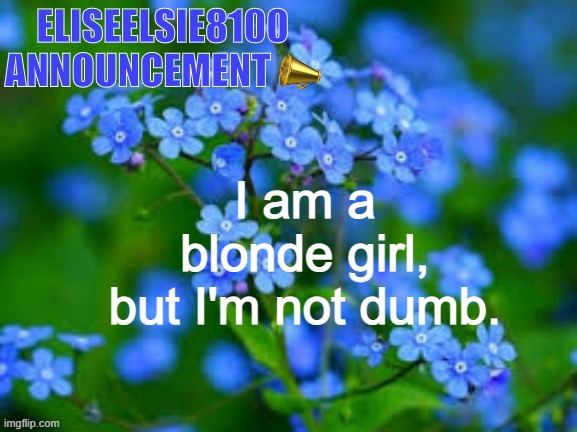 EliseElsie8100 Announcement | I am a blonde girl, but I'm not dumb. | image tagged in eliseelsie8100 announcement | made w/ Imgflip meme maker