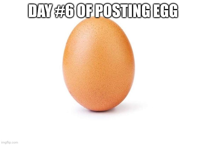 EGG | DAY #6 OF POSTING EGG | image tagged in eggbert,egg | made w/ Imgflip meme maker