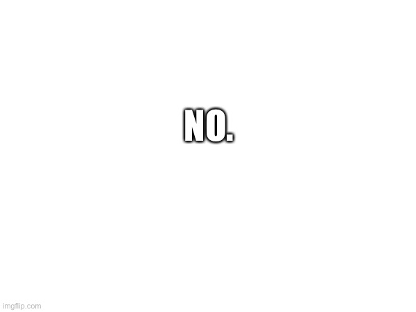 NO. | made w/ Imgflip meme maker