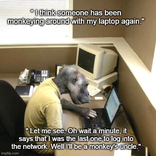 Monkeying Around | " I think someone has been monkeying around with my laptop again."; " Let me see. Oh wait a minute, it says that I was the last one to log into the network. Well I'll be a monkey's uncle." | image tagged in monkey business,information,computer,tech,funny memes,monkey puppet | made w/ Imgflip meme maker