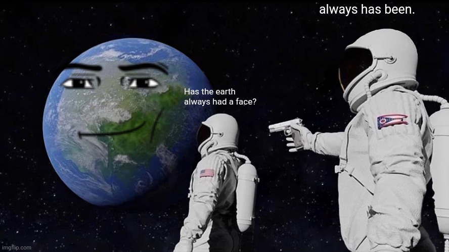 nO iT dIdNt | always has been. Has the earth always had a face? | image tagged in memes,always has been | made w/ Imgflip meme maker