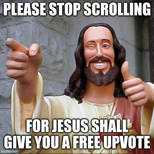 hey can u stop scrolling | PLEASE STOP SCROLLING; FOR JESUS SHALL GIVE YOU A FREE UPVOTE | image tagged in memes,buddy christ | made w/ Imgflip meme maker