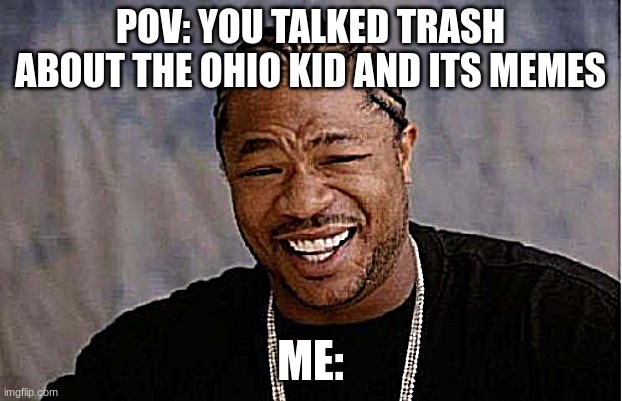 POV you spoke too much about the Ohio kid | POV: YOU TALKED TRASH ABOUT THE OHIO KID AND ITS MEMES; ME: | image tagged in memes,yo dawg heard you,only in ohio,kid | made w/ Imgflip meme maker