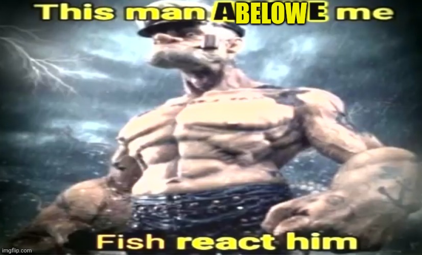 This man x me x react him | BELOW | image tagged in this man x me x react him | made w/ Imgflip meme maker