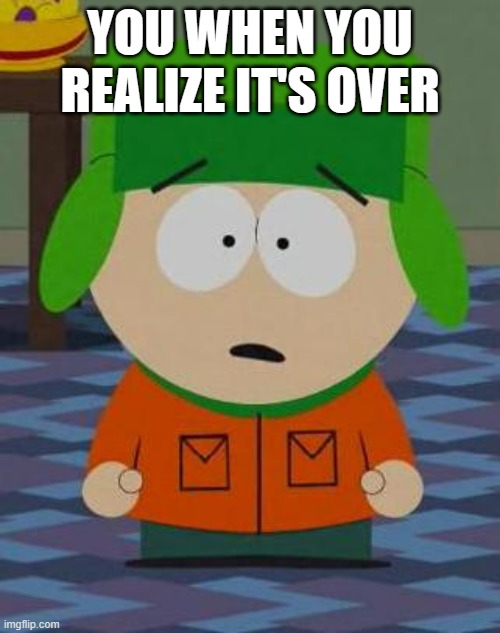 MY BABY KYLE!!!!!!! | YOU WHEN YOU REALIZE IT'S OVER | image tagged in kyle south park | made w/ Imgflip meme maker