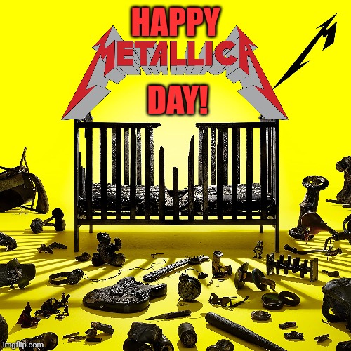 IT'S FINALLY HERE! | HAPPY; DAY! | image tagged in metallica,metal,thrash metal | made w/ Imgflip meme maker