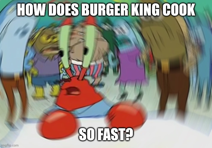 (This template hurts my eyes) | HOW DOES BURGER KING COOK; SO FAST? | image tagged in memes,mr krabs blur meme | made w/ Imgflip meme maker