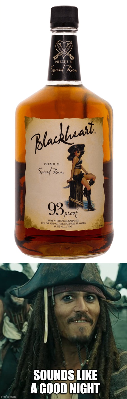 I LOVE MY BLACKHEART! | SOUNDS LIKE A GOOD NIGHT | image tagged in jack sparrow oh that's nice,rum,pirates,pirates of the caribbean,alcohol | made w/ Imgflip meme maker