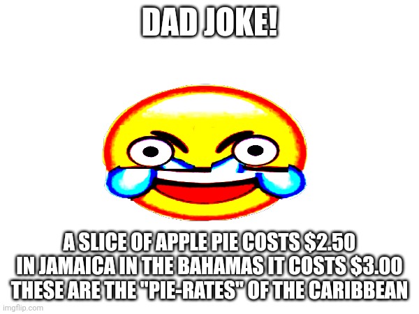 Comment "hot dog" if this is funny | DAD JOKE! A SLICE OF APPLE PIE COSTS $2.50 IN JAMAICA IN THE BAHAMAS IT COSTS $3.00 THESE ARE THE "PIE-RATES" OF THE CARIBBEAN | made w/ Imgflip meme maker