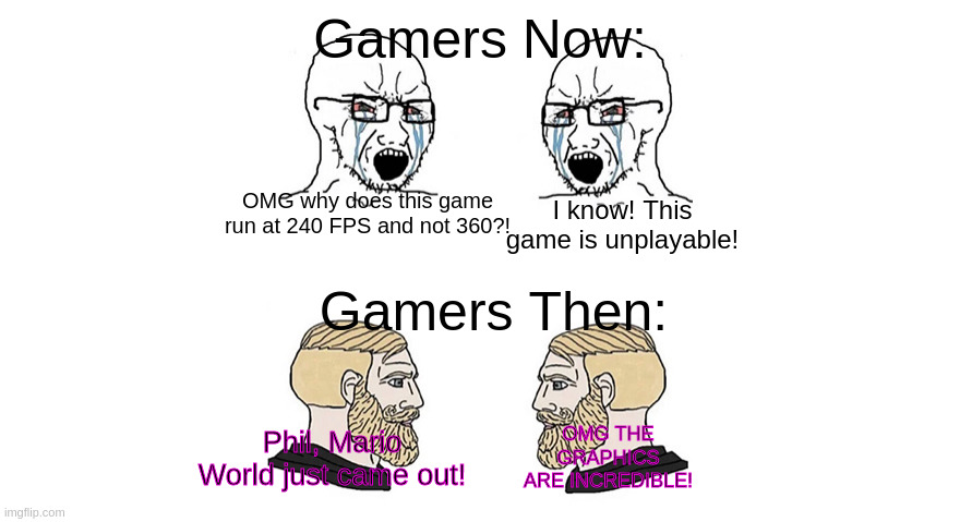The pink outlines are for better readability. | Gamers Now:; I know! This game is unplayable! OMG why does this game run at 240 FPS and not 360?! Gamers Then:; Phil, Mario World just came out! OMG THE GRAPHICS ARE INCREDIBLE! | image tagged in society | made w/ Imgflip meme maker