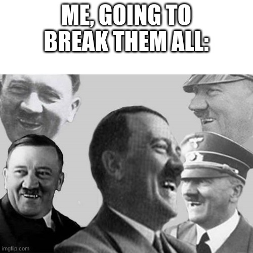 Laughs in Nazi | ME, GOING TO BREAK THEM ALL: | image tagged in laughs in nazi | made w/ Imgflip meme maker