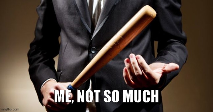 baseball bat | ME, NOT SO MUCH | image tagged in baseball bat | made w/ Imgflip meme maker